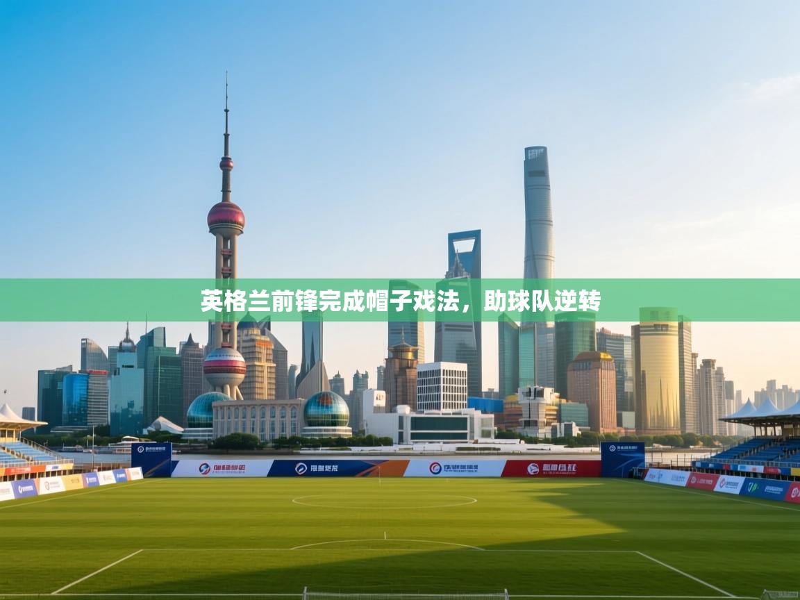 爱游戏娱乐网址-英格兰前锋完成帽子戏法,助球队逆转 第3张