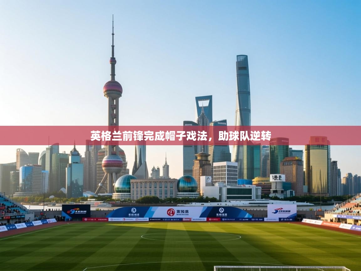 爱游戏娱乐网址-英格兰前锋完成帽子戏法,助球队逆转 第2张