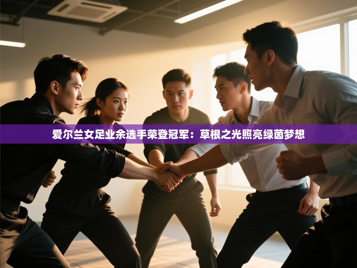 爱游戏体育娱乐-爱尔兰女足业余选手荣登冠军:草根之光照亮绿茵梦想 第2张