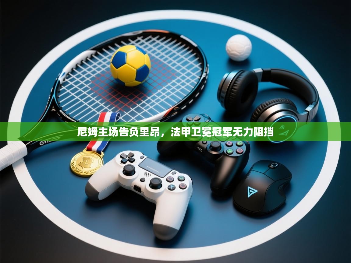 爱游戏体育在线-尼姆主场告负里昂，法甲卫冕冠军无力阻挡  第1张